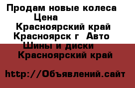 Продам новые колеса › Цена ­ 45 000 - Красноярский край, Красноярск г. Авто » Шины и диски   . Красноярский край